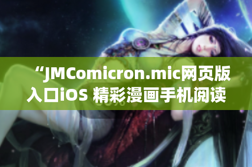 “JMComicron.mic網(wǎng)頁版入口iOS 精彩漫畫手機閱讀新體驗”