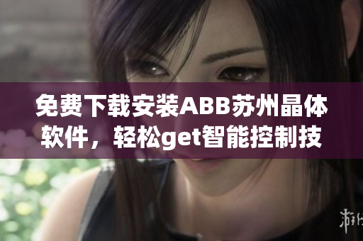 免費(fèi)下載安裝ABB蘇州晶體軟件，輕松get智能控制技能