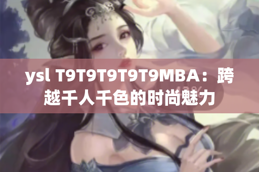 ysl T9T9T9T9T9MBA：跨越千人千色的時尚魅力