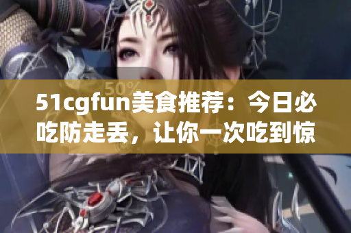 51cgfun美食推薦：今日必吃防走丟，讓你一次吃到驚喜！