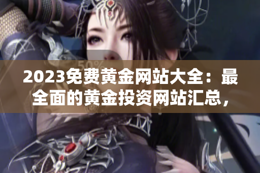 2023免費黃金網(wǎng)站大全：最全面的黃金投資網(wǎng)站匯總，助你把握投資先機(jī)