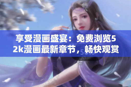 享受漫畫盛宴：免費(fèi)瀏覽52k漫畫最新章節(jié)，暢快觀賞