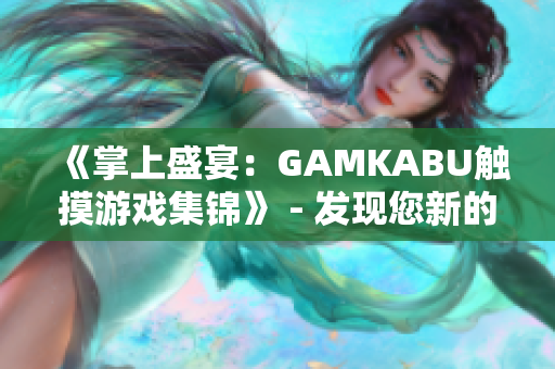 《掌上盛宴：GAMKABU觸摸游戲集錦》 - 發(fā)現(xiàn)您新的觸控游戲樂趣