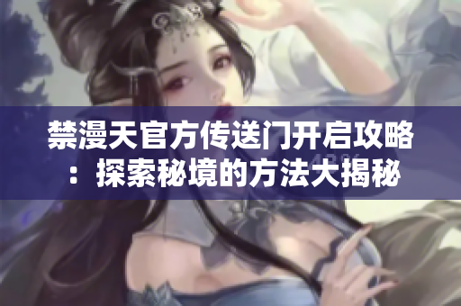 禁漫天官方傳送門開啟攻略：探索秘境的方法大揭秘