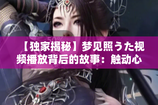 【獨(dú)家揭秘】夢(mèng)見照うた視頻播放背后的故事：觸動(dòng)心靈的音樂奇跡