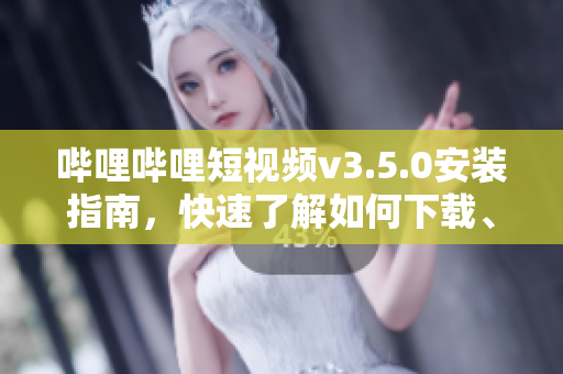 嗶哩嗶哩短視頻v3.5.0安裝指南，快速了解如何下載、安裝cilicili應(yīng)用到你的設(shè)備