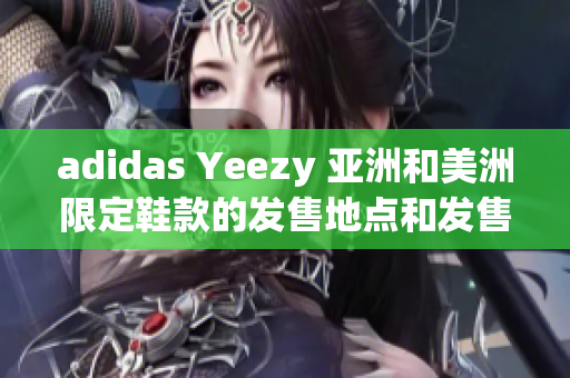 adidas Yeezy 亞洲和美洲限定鞋款的發(fā)售地點和發(fā)售日期