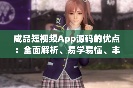 成品短視頻App源碼的優(yōu)點(diǎn)：全面解析、易學(xué)易懂、豐富且有趣