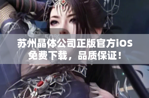 蘇州晶體公司正版官方iOS免費下載，品質(zhì)保證！