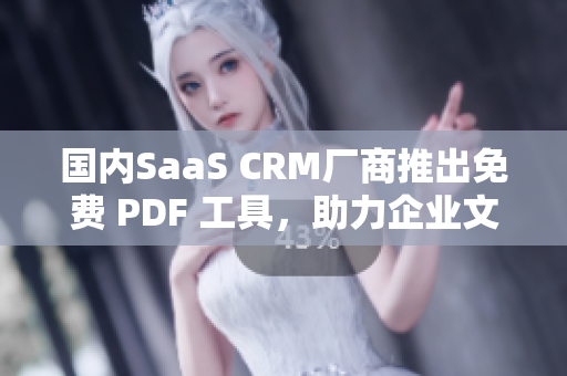 國(guó)內(nèi)SaaS CRM廠商推出免費(fèi) PDF 工具，助力企業(yè)文檔管理