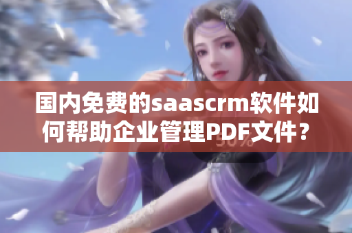 國內(nèi)免費的saascrm軟件如何幫助企業(yè)管理PDF文件？