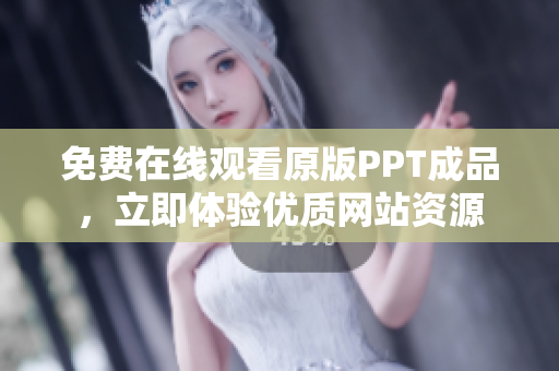 免費(fèi)在線觀看原版PPT成品，立即體驗(yàn)優(yōu)質(zhì)網(wǎng)站資源