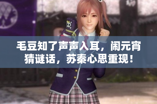 毛豆知了聲聲入耳，鬧元宵猜謎話，蘇秦心思重現(xiàn)！