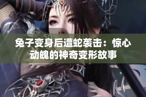 兔子變身后遭蛇襲擊：驚心動魄的神奇變形故事