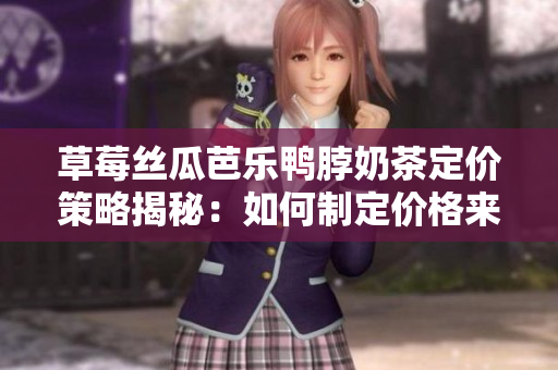 草莓絲瓜芭樂鴨脖奶茶定價策略揭秘：如何制定價格來吸引顧客？