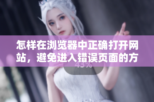 怎樣在瀏覽器中正確打開(kāi)網(wǎng)站，避免進(jìn)入錯(cuò)誤頁(yè)面的方法