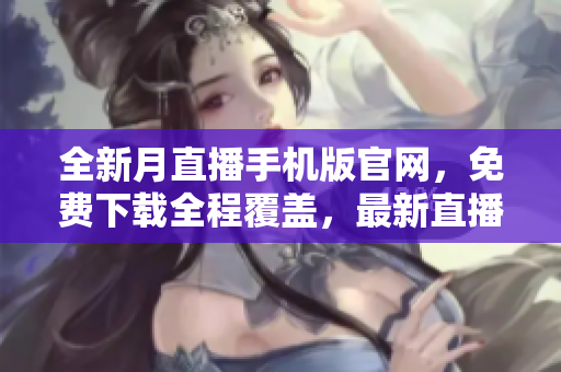全新月直播手機版官網(wǎng)，免費下載全程覆蓋，最新直播資源隨時觀看