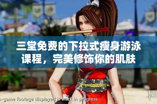 三堂免費的下拉式瘦身游泳課程，完美修飾你的肌膚