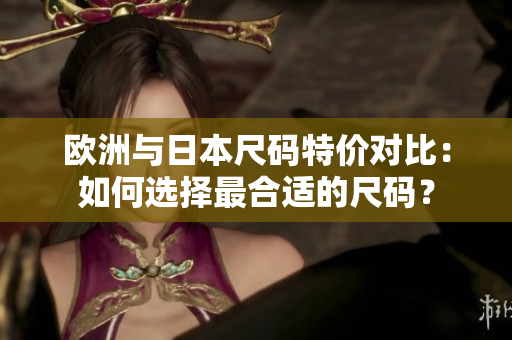 歐洲與日本尺碼特價對比：如何選擇最合適的尺碼？