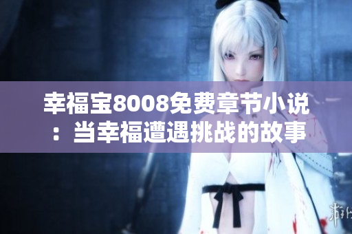 幸福寶8008免費(fèi)章節(jié)小說(shuō)：當(dāng)幸福遭遇挑戰(zhàn)的故事