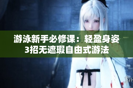 游泳新手必修課：輕盈身姿3招無(wú)遮瑕自由式游法
