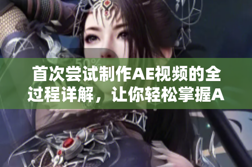 首次嘗試制作AE視頻的全過(guò)程詳解，讓你輕松掌握AE視頻編輯技巧
