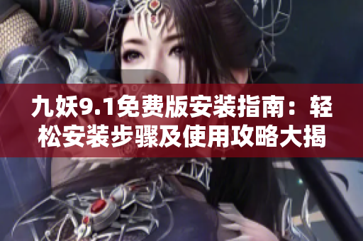 九妖9.1免費(fèi)版安裝指南：輕松安裝步驟及使用攻略大揭秘