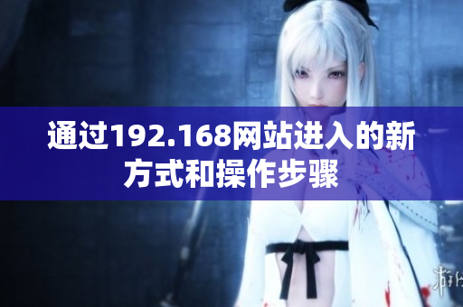 通過192.168網(wǎng)站進入的新方式和操作步驟