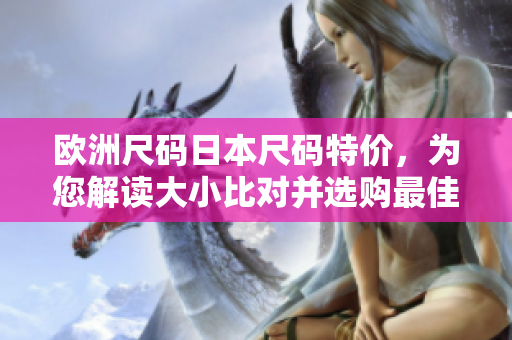 歐洲尺碼日本尺碼特價，為您解讀大小比對并選購最佳合身尺碼