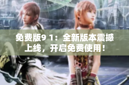 免費(fèi)版9 1：全新版本震撼上線，開(kāi)啟免費(fèi)使用！