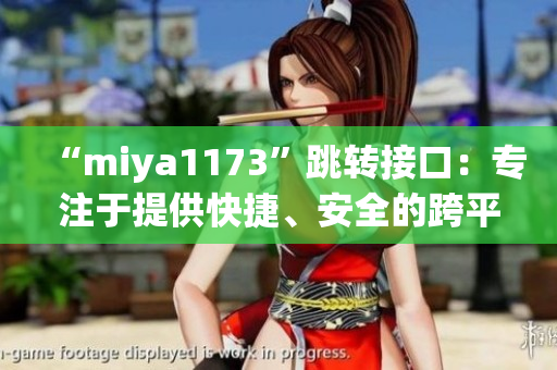 “miya1173”跳轉(zhuǎn)接口：專(zhuān)注于提供快捷、安全的跨平臺(tái)跳轉(zhuǎn)服務(wù)