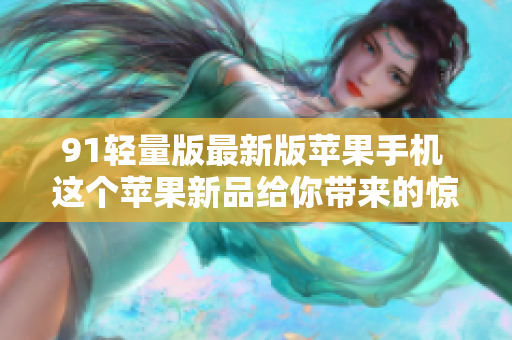 91輕量版最新版蘋(píng)果手機(jī) 這個(gè)蘋(píng)果新品給你帶來(lái)的驚喜!