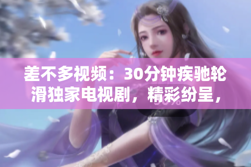差不多視頻：30分鐘疾馳輪滑獨(dú)家電視劇，精彩紛呈，無比刺激