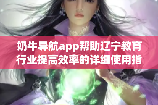 奶牛導(dǎo)航app幫助遼寧教育行業(yè)提高效率的詳細(xì)使用指南