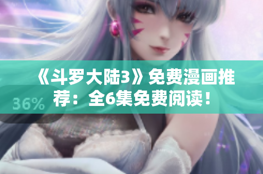 《斗羅大陸3》免費(fèi)漫畫(huà)推薦：全6集免費(fèi)閱讀！