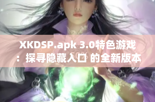 XKDSP.apk 3.0特色游戲：探尋隱藏入口 的全新版本