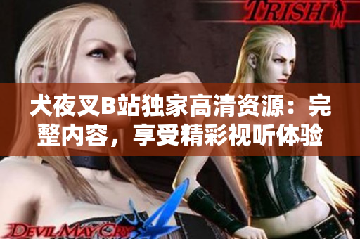 犬夜叉B站獨家高清資源：完整內(nèi)容，享受精彩視聽體驗