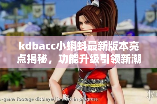 kdbacc小蝌蚪最新版本亮點揭秘，功能升級引領(lǐng)新潮流