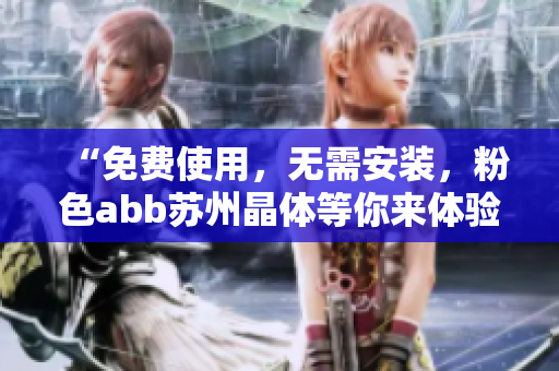 “免費(fèi)使用，無(wú)需安裝，粉色abb蘇州晶體等你來(lái)體驗(yàn)”