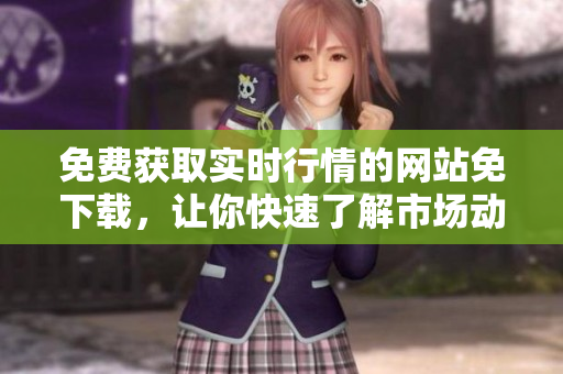 免費獲取實時行情的網(wǎng)站免下載，讓你快速了解市場動態(tài)