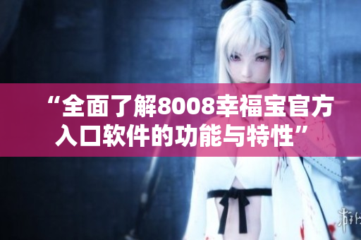 “全面了解8008幸福寶官方入口軟件的功能與特性”