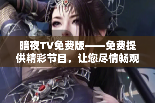 暗夜TV免費(fèi)版——免費(fèi)提供精彩節(jié)目，讓您盡情暢觀
