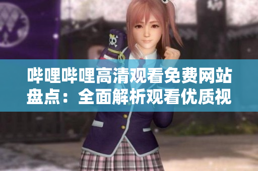 嗶哩嗶哩高清觀看免費網(wǎng)站盤點：全面解析觀看優(yōu)質(zhì)視頻的網(wǎng)站資源