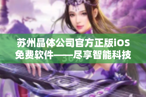 蘇州晶體公司官方正版iOS免費軟件——盡享智能科技樂趣