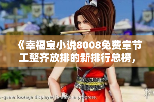 《幸福寶小說8008免費章節(jié)工整齊放排的新排行總榜，準確免費讀完不容錯過！》