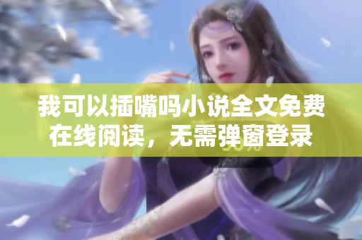 我可以插嘴嗎小說全文免費(fèi)在線閱讀，無需彈窗登錄