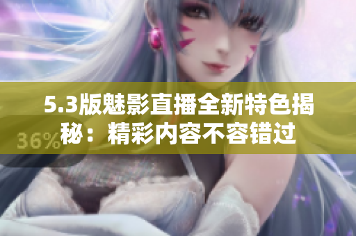 5.3版魅影直播全新特色揭秘：精彩內(nèi)容不容錯過