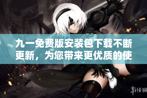 九一免費(fèi)版安裝包下載不斷更新，為您帶來更優(yōu)質(zhì)的使用體驗(yàn)