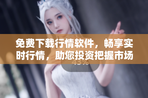 免費下載行情軟件，暢享實時行情，助您投資把握市場動態(tài)
