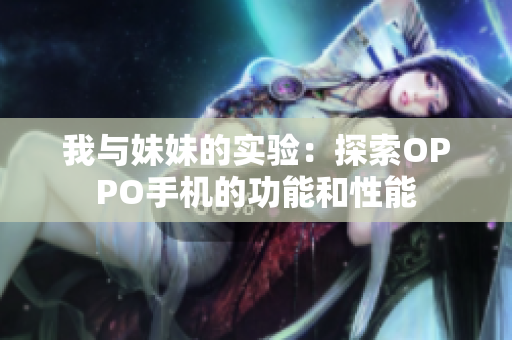 我與妹妹的實(shí)驗(yàn)：探索OPPO手機(jī)的功能和性能